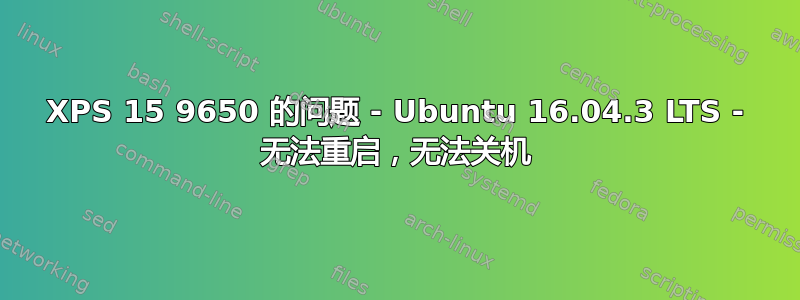 XPS 15 9650 的问题 - Ubuntu 16.04.3 LTS - 无法重启，无法关机