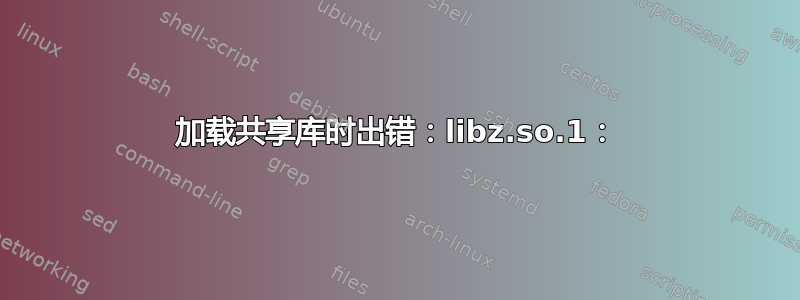 加载共享库时出错：libz.so.1：