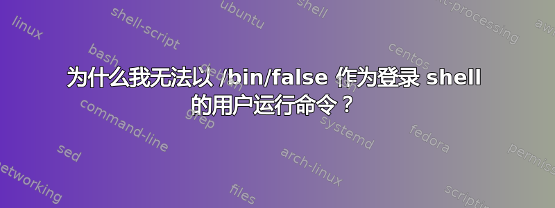 为什么我无法以 /bin/false 作为登录 shell 的用户运行命令？