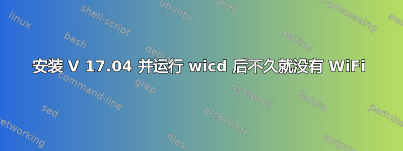 安装 V 17.04 并运行 wicd 后不久就没有 WiFi