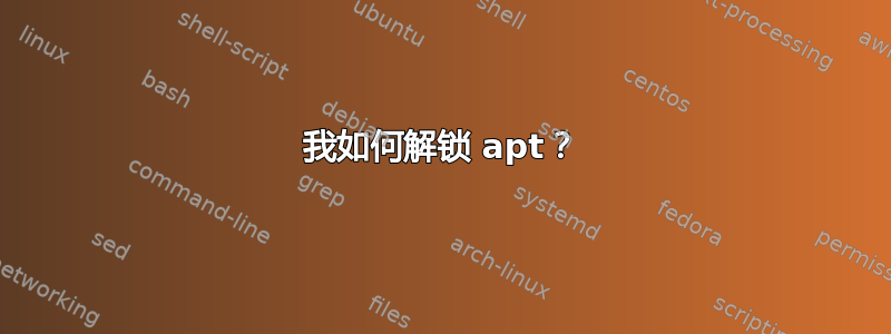 我如何解锁 apt？