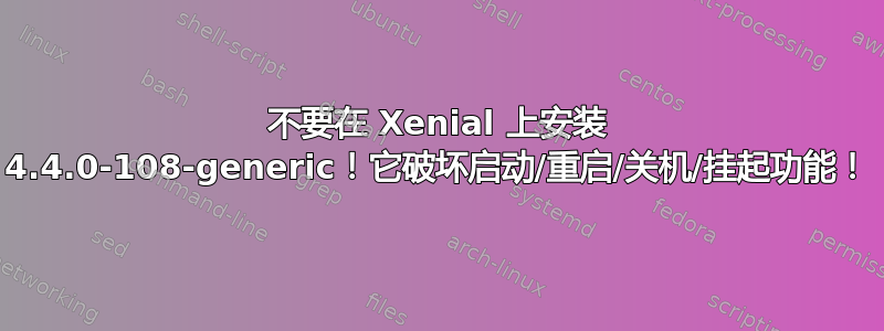 不要在 Xenial 上安装 4.4.0-108-generic！它破坏启动/重启/关机/挂起功能！