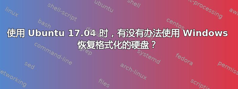 使用 Ubuntu 17.04 时，有没有办法使用 Windows 恢复格式化的硬盘？