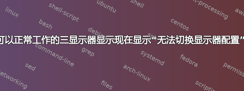 以前可以正常工作的三显示器显示现在显示“无法切换显示器配置”错误