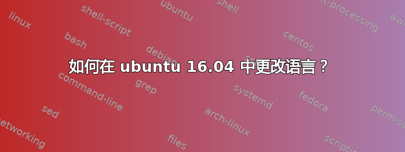 如何在 ubuntu 16.04 中更改语言？