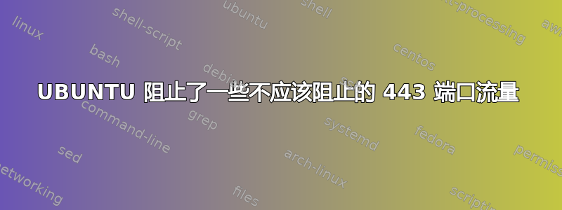 UBUNTU 阻止了一些不应该阻止的 443 端口流量