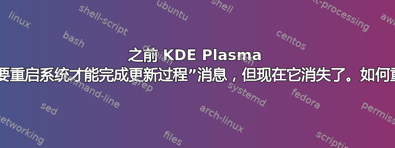 之前 KDE Plasma 中会显示“需要重启系统才能完成更新过程”消息，但现在它消失了。如何重新启用它？