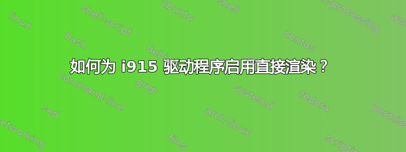 如何为 i915 驱动程序启用直接渲染？