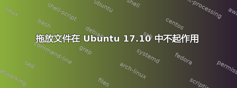 拖放文件在 Ubuntu 17.10 中不起作用