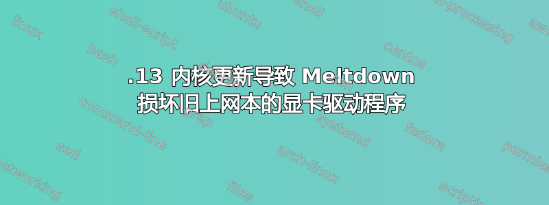 4.13 内核更新导致 Meltdown 损坏旧上网本的显卡驱动程序