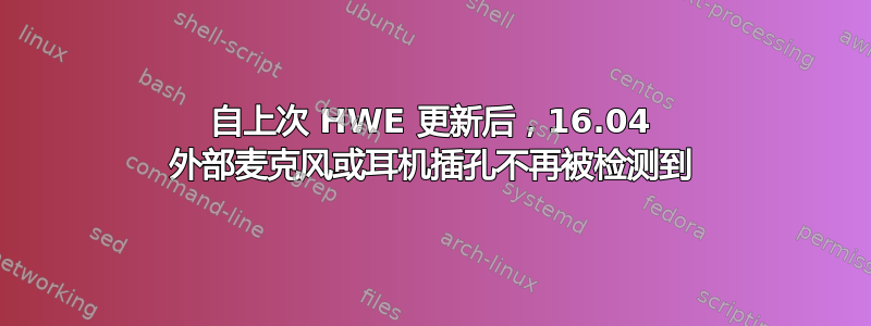 自上次 HWE 更新后，16.04 外部麦克风或耳机插孔不再被检测到