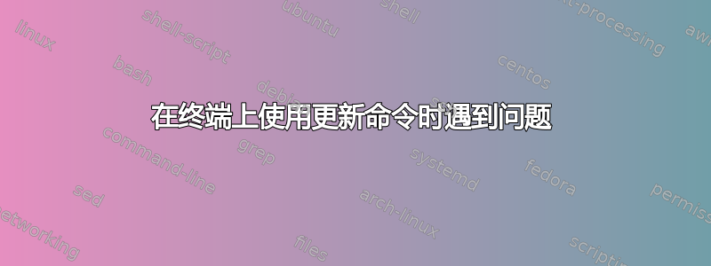 在终端上使用更新命令时遇到问题