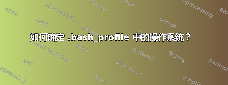 如何确定 .bash_profile 中的操作系统？ 