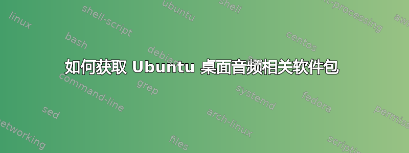 如何获取 Ubuntu 桌面音频相关软件包