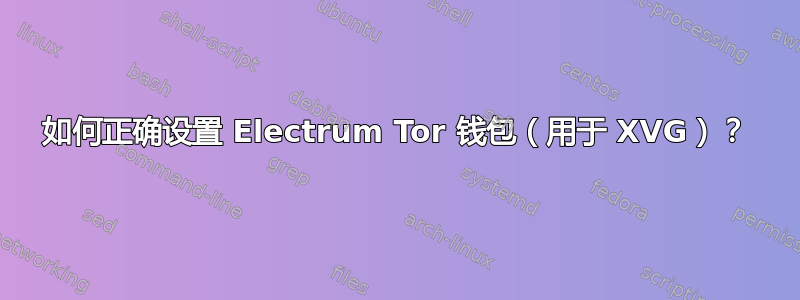 如何正确设置 Electrum Tor 钱包（用于 XVG）？