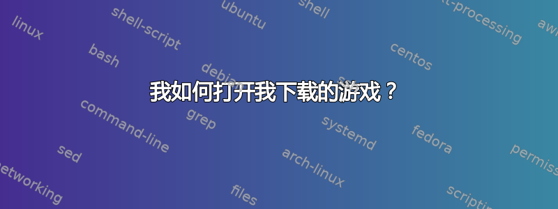 我如何打开我下载的游戏？