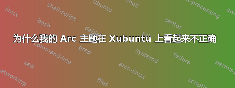 为什么我的 Arc 主题在 Xubuntu 上看起来不正确 