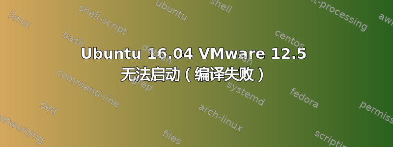 Ubuntu 16.04 VMware 12.5 无法启动（编译失败）