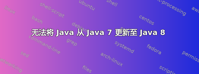 无法将 Java 从 Java 7 更新至 Java 8