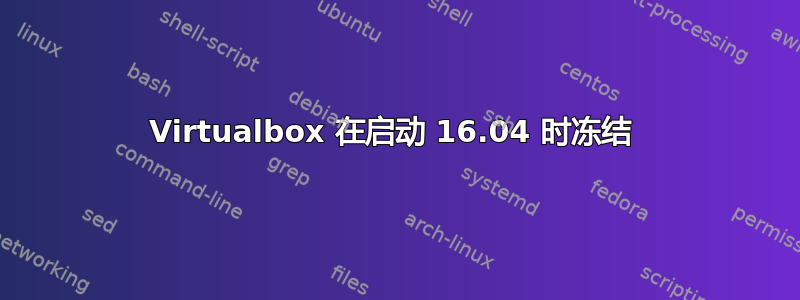 Virtualbox 在启动 16.04 时冻结 