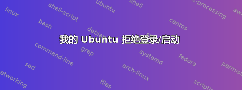 我的 Ubuntu 拒绝登录/启动