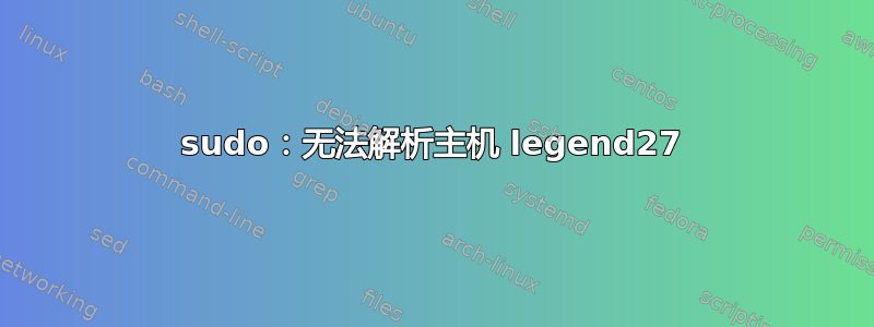 sudo：无法解析主机 legend27