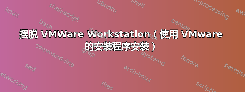 摆脱 VMWare Workstation（使用 VMware 的安装程序安装）