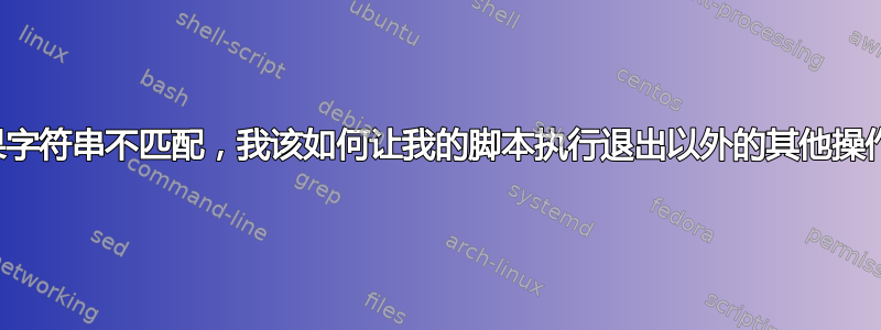 如果字符串不匹配，我该如何让我的脚本执行退出以外的其他操作？