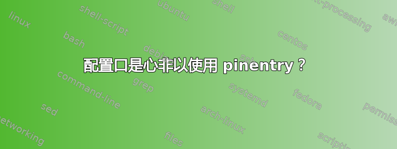 配置口是心非以使用 pinentry？