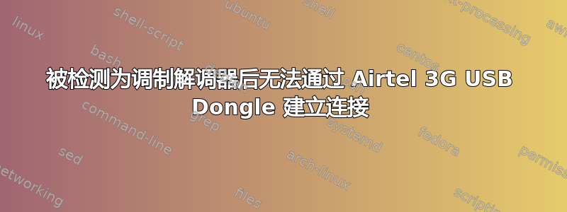 被检测为调制解调器后无法通过 Airtel 3G USB Dongle 建立连接