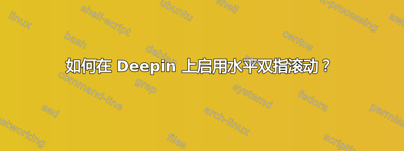 如何在 Deepin 上启用水平双指滚动？