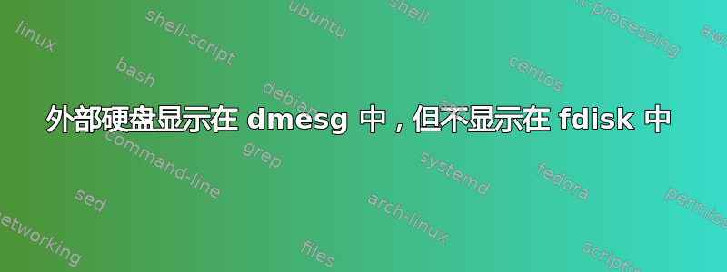 外部硬盘显示在 dmesg 中，但不显示在 fdisk 中