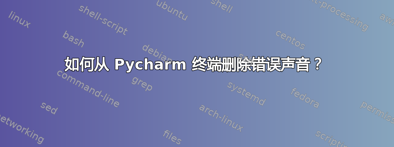 如何从 Pycharm 终端删除错误声音？