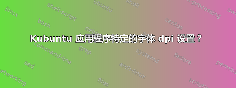 Kubuntu 应用程序特定的字体 dpi 设置？