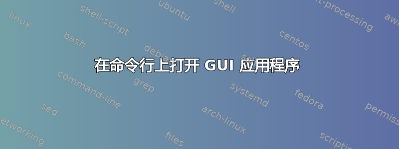 在命令行上打开 GUI 应用程序