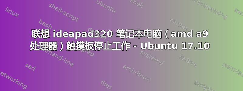 联想 ideapad320 笔记本电脑（amd a9 处理器）触摸板停止工作 - Ubuntu 17.10