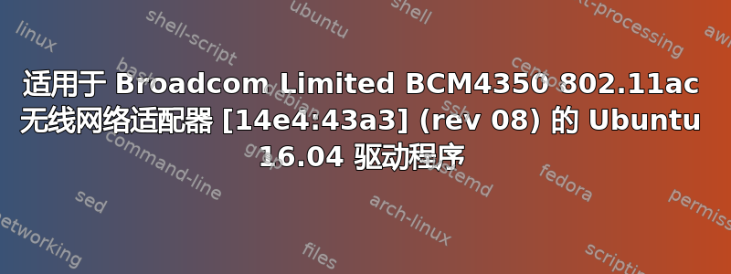 适用于 Broadcom Limited BCM4350 802.11ac 无线网络适配器 [14e4:43a3] (rev 08) 的 Ubuntu 16.04 驱动程序