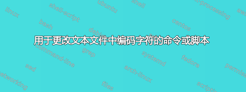 用于更改文本文件中编码字符的命令或脚本