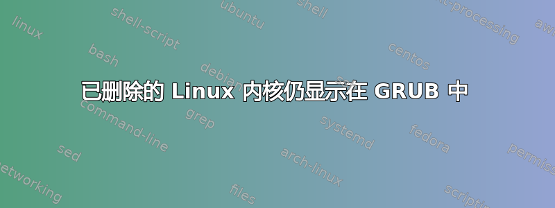 已删除的 Linux 内核仍显示在 GRUB 中