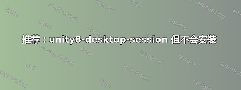 推荐：unity8-desktop-session 但不会安装