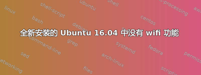 全新安装的 Ubuntu 16.04 中没有 wifi 功能