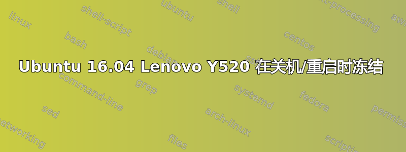 Ubuntu 16.04 Lenovo Y520 在关机/重启时冻结