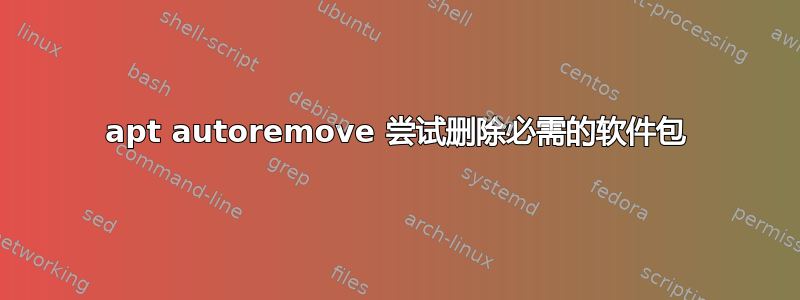 apt autoremove 尝试删除必需的软件包