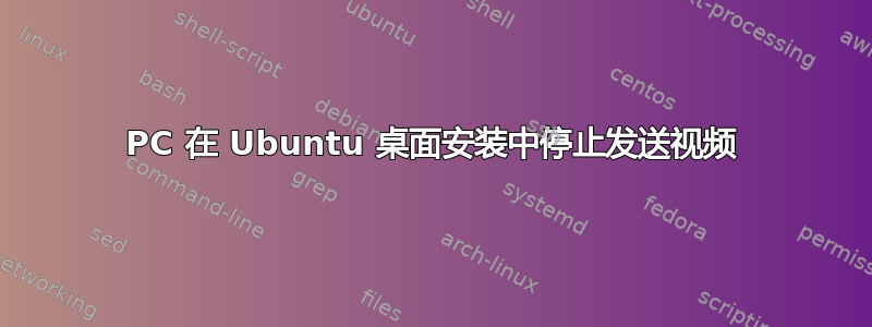 PC 在 Ubuntu 桌面安装中停止发送视频