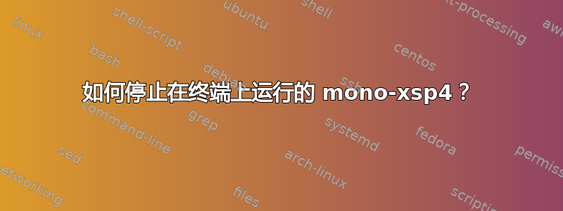 如何停止在终端上运行的 mono-xsp4？