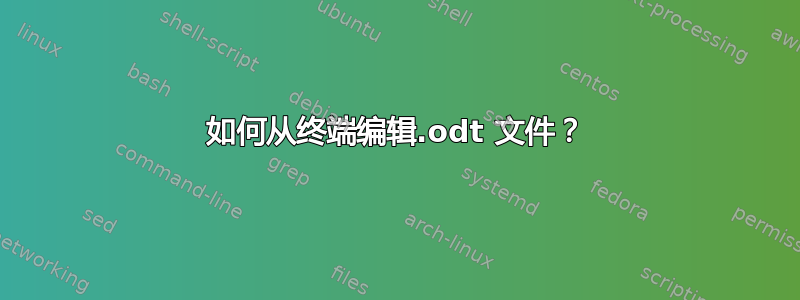 如何从终端编辑.odt 文件？