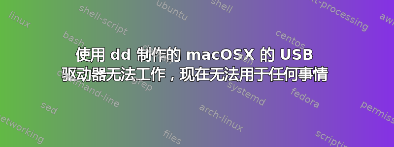 使用 dd 制作的 macOSX 的 USB 驱动器无法工作，现在无法用于任何事情