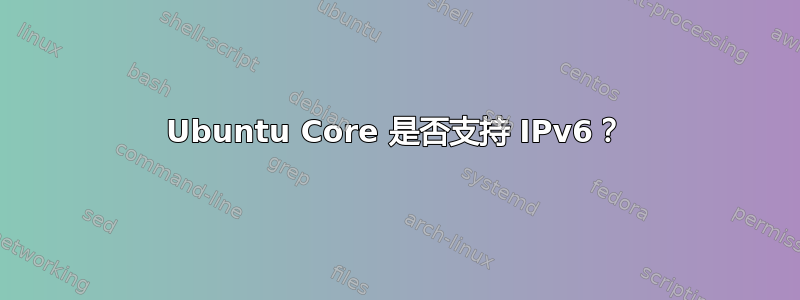 Ubuntu Core 是否支持 IPv6？