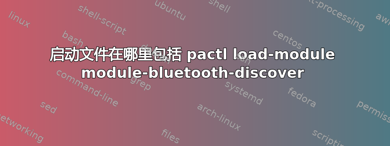 启动文件在哪里包括 pactl load-module module-bluetooth-discover