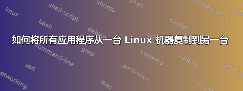 如何将所有应用程序从一台 Linux 机器复制到另一台